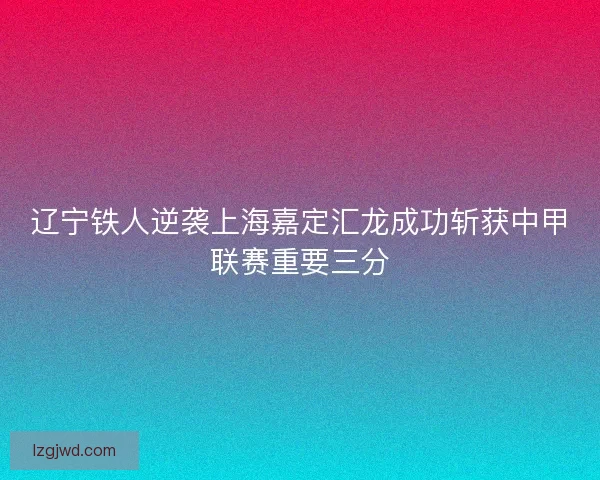 辽宁铁人逆袭上海嘉定汇龙成功斩获中甲联赛重要三分