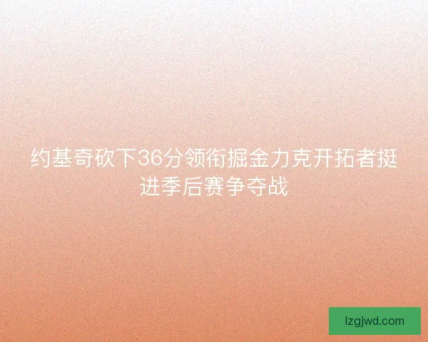 约基奇砍下36分领衔掘金力克开拓者挺进季后赛争夺战